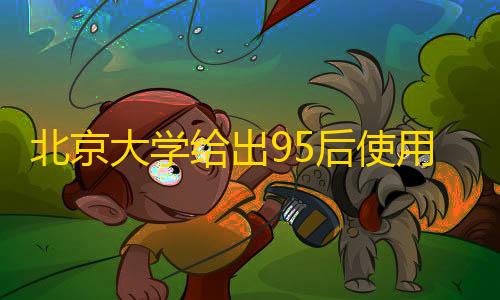 暗区突围科技防封北京大学给出95后使用手机白皮书：最爱是苹果
，但国产比例高了